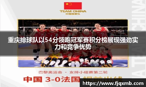 重庆排球队以54分领跑冠军赛积分榜展现强劲实力和竞争优势